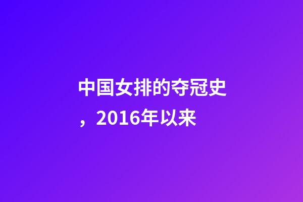 中国女排的夺冠史，2016年以来-第1张-观点-玄机派