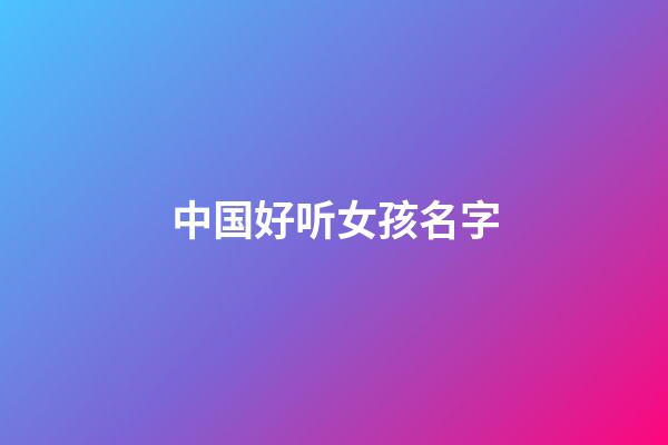 中国好听女孩名字(好听女孩名字尾字是儿)