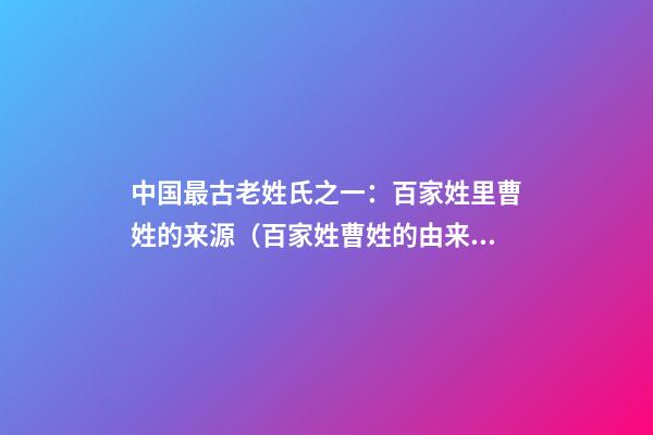 中国最古老姓氏之一：百家姓里曹姓的来源（百家姓曹姓的由来）