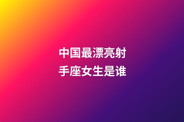 中国最漂亮射手座女生是谁-第1张-星座运势-玄机派