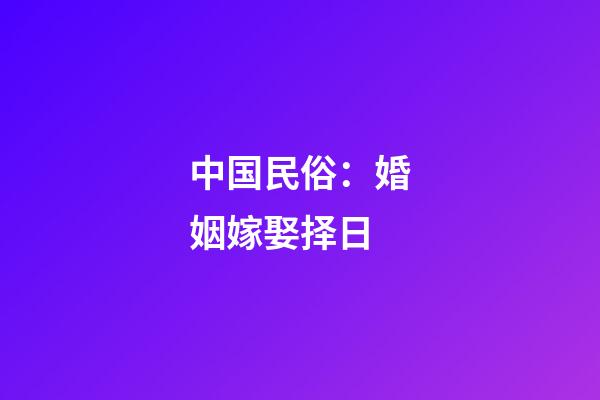 中国民俗：婚姻嫁娶择日