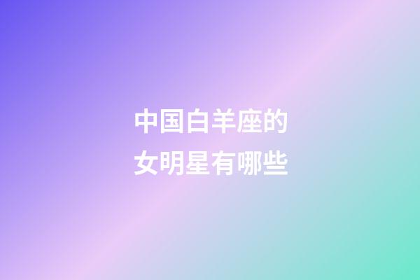 中国白羊座的女明星有哪些-第1张-星座运势-玄机派