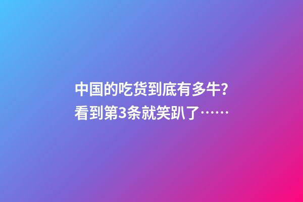 中国的吃货到底有多牛？看到第3条就笑趴了……-第1张-观点-玄机派