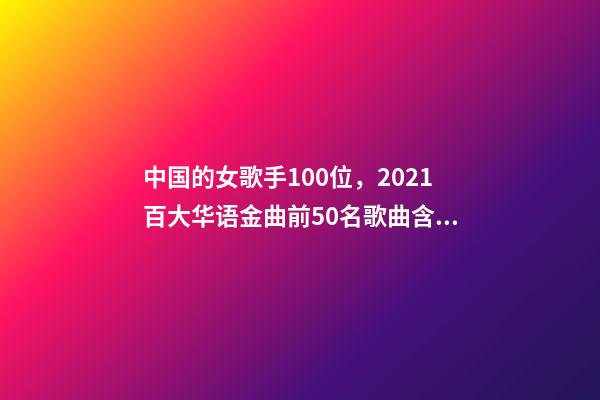 中国的女歌手100位，2021百大华语金曲前50名歌曲含金量很高-第1张-观点-玄机派