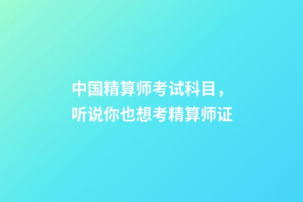 中国精算师考试科目，听说你也想考精算师证-第1张-观点-玄机派