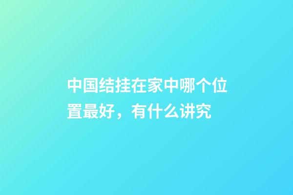 中国结挂在家中哪个位置最好，有什么讲究