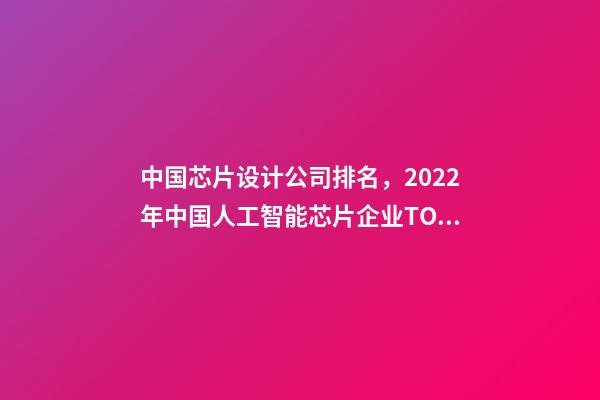 中国芯片设计公司排名，2022年中国人工智能芯片企业TOP50-第1张-观点-玄机派