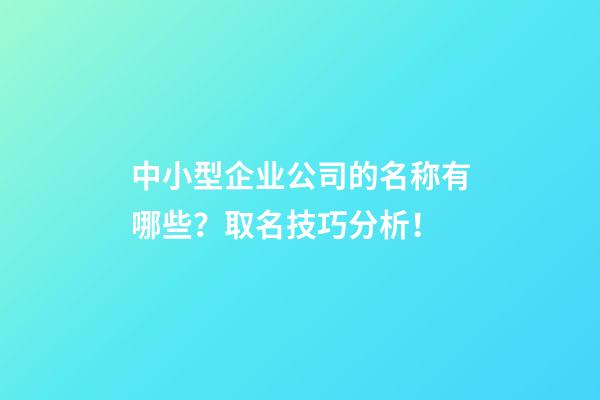 中小型企业公司的名称有哪些？取名技巧分析！-第1张-公司起名-玄机派