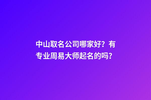 中山取名公司哪家好？有专业周易大师起名的吗？-第1张-公司起名-玄机派