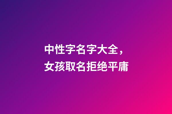 中性字名字大全，女孩取名拒绝平庸-第1张-观点-玄机派