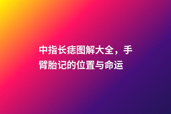 中指长痣图解大全，手臂胎记的位置与命运-第1张-观点-玄机派