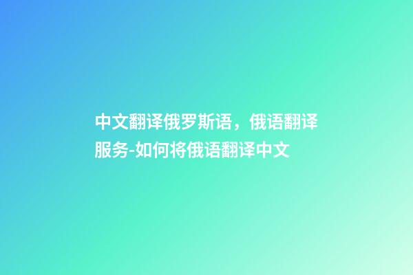 中文翻译俄罗斯语，俄语翻译服务-如何将俄语翻译中文-第1张-观点-玄机派