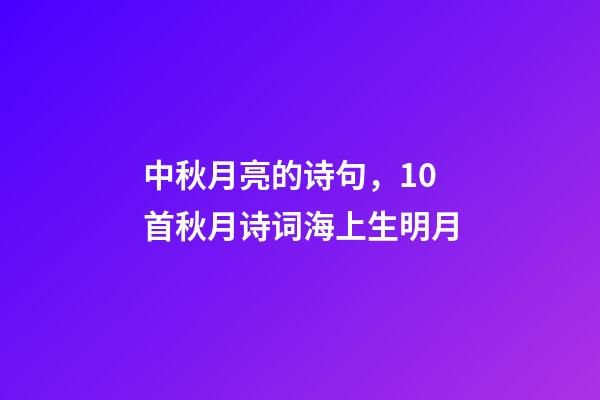 中秋月亮的诗句，10首秋月诗词海上生明月-第1张-观点-玄机派