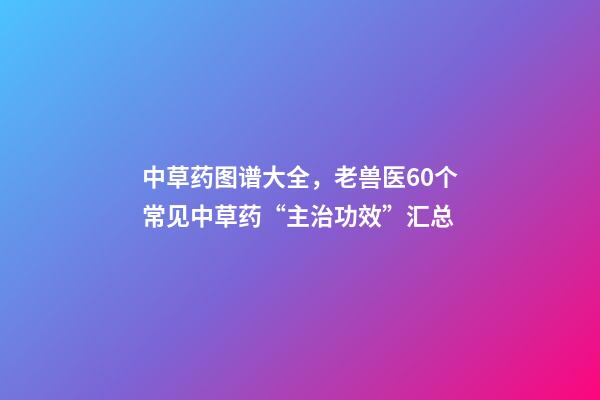 中草药图谱大全，老兽医60个常见中草药“主治功效”汇总-第1张-观点-玄机派