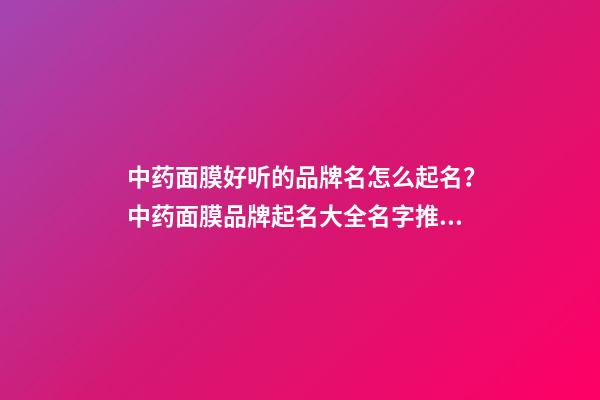 中药面膜好听的品牌名怎么起名？中药面膜品牌起名大全名字推荐-第1张-商标起名-玄机派