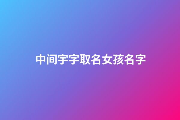 中间宇字取名女孩名字(名字中间宇男孩名字)-第1张-女孩起名-玄机派