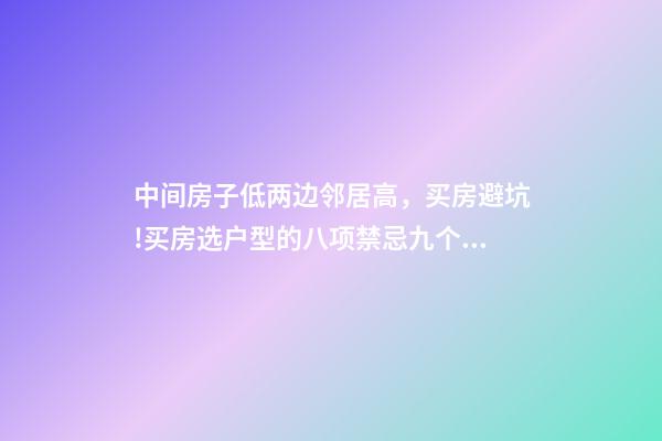 中间房子低两边邻居高，买房避坑!买房选户型的八项禁忌九个要素-第1张-观点-玄机派