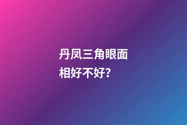 丹凤三角眼面相好不好？