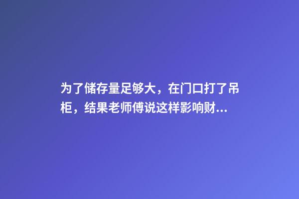 为了储存量足够大，在门口打了吊柜，结果老师傅说这样影响财运！