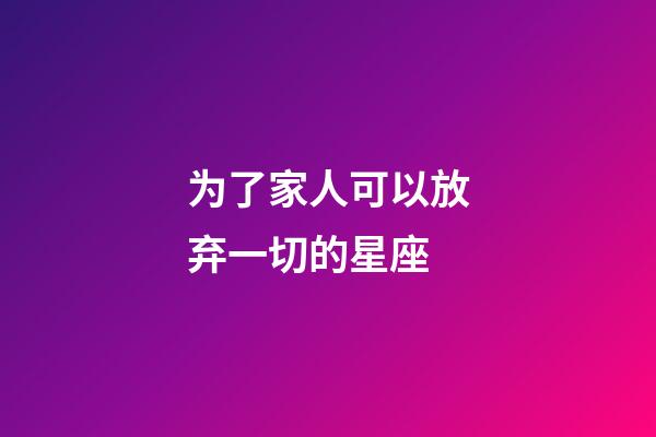 为了家人可以放弃一切的星座-第1张-星座运势-玄机派