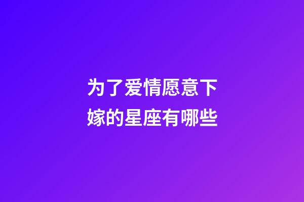 为了爱情愿意下嫁的星座有哪些-第1张-星座运势-玄机派