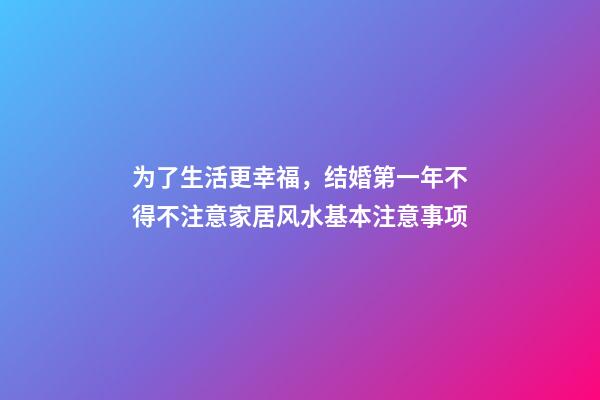 为了生活更幸福，结婚第一年不得不注意家居风水基本注意事项