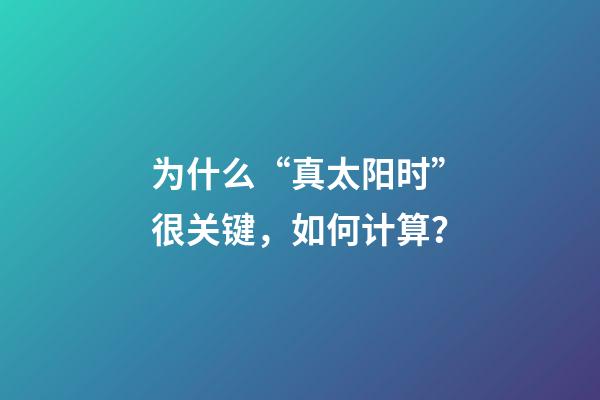 为什么“真太阳时”很关键，如何计算？