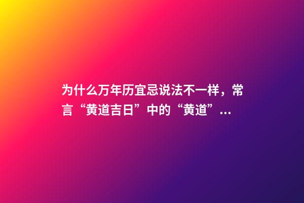 为什么万年历宜忌说法不一样，常言“黄道吉日”中的“黄道”是什么意思-第1张-观点-玄机派