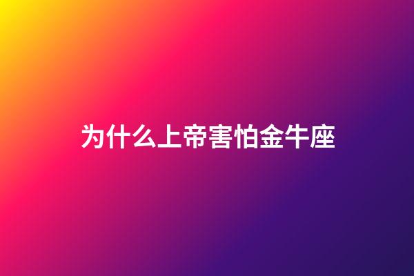 为什么上帝害怕金牛座-第1张-星座运势-玄机派