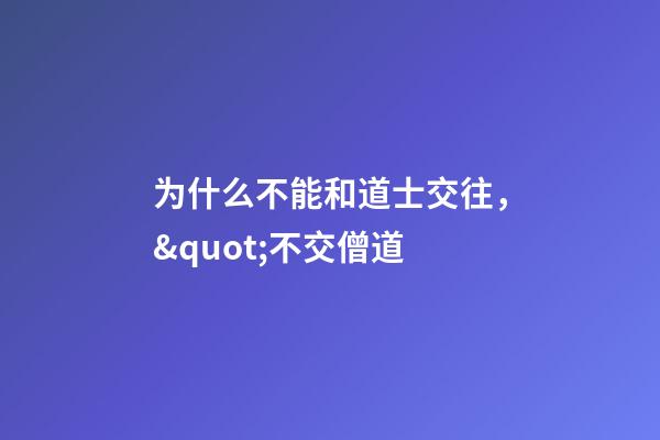 为什么不能和道士交往，&quot;不交僧道-第1张-观点-玄机派