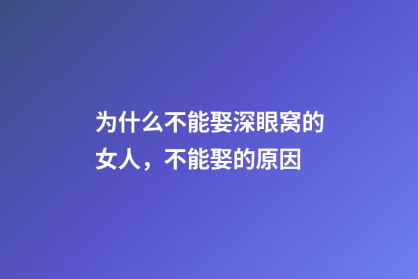 为什么不能娶深眼窝的女人，不能娶的原因