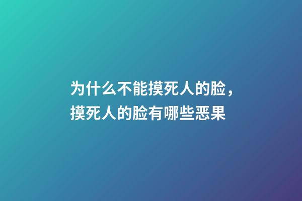 为什么不能摸死人的脸，摸死人的脸有哪些恶果