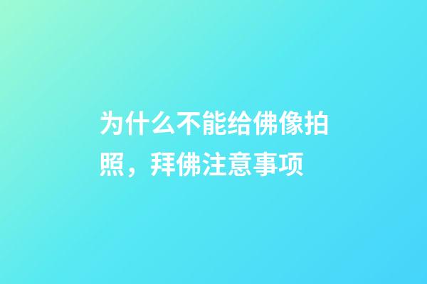 为什么不能给佛像拍照，拜佛注意事项