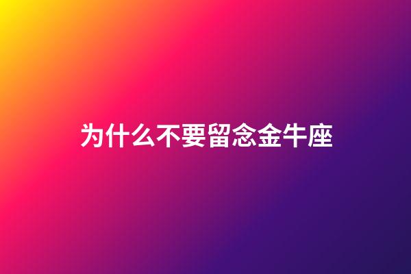 为什么不要留念金牛座-第1张-星座运势-玄机派