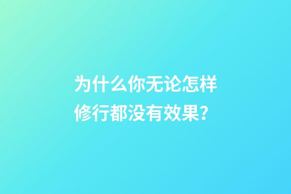 为什么你无论怎样修行都没有效果？