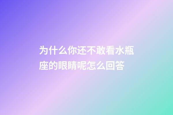 为什么你还不敢看水瓶座的眼睛呢怎么回答-第1张-星座运势-玄机派