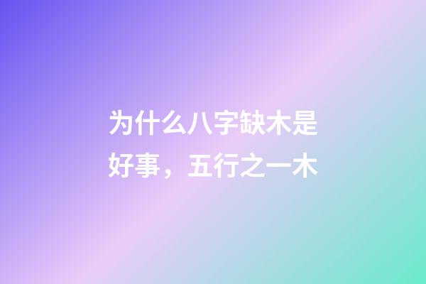 为什么八字缺木是好事，五行之一木-第1张-观点-玄机派