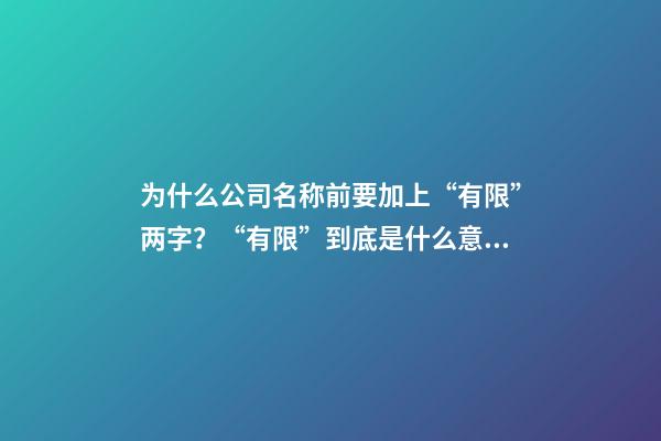 为什么公司名称前要加上“有限”两字？“有限”到底是什么意思？-第1张-公司起名-玄机派