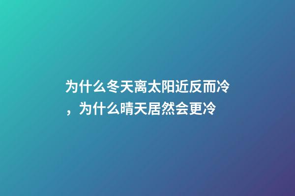 为什么冬天离太阳近反而冷，为什么晴天居然会更冷-第1张-观点-玄机派