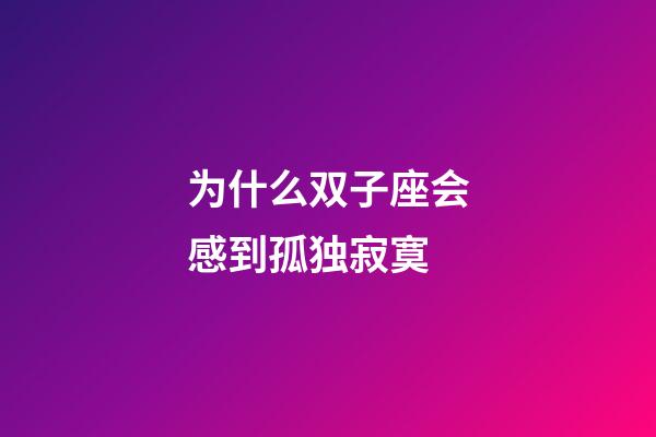 为什么双子座会感到孤独寂寞-第1张-星座运势-玄机派