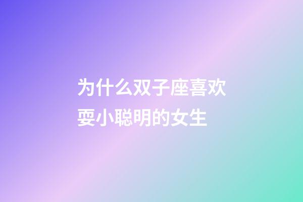 为什么双子座喜欢耍小聪明的女生-第1张-星座运势-玄机派