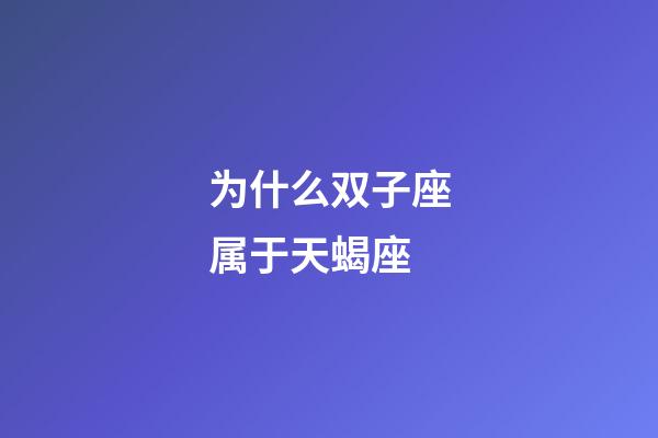 为什么双子座属于天蝎座-第1张-星座运势-玄机派