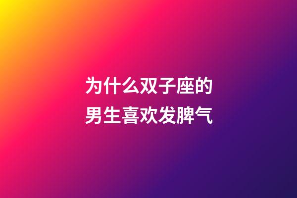 为什么双子座的男生喜欢发脾气-第1张-星座运势-玄机派