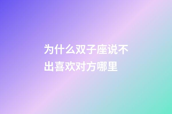 为什么双子座说不出喜欢对方哪里-第1张-星座运势-玄机派