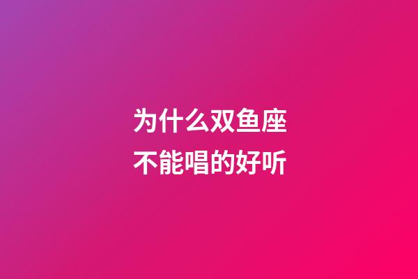 为什么双鱼座不能唱的好听-第1张-星座运势-玄机派