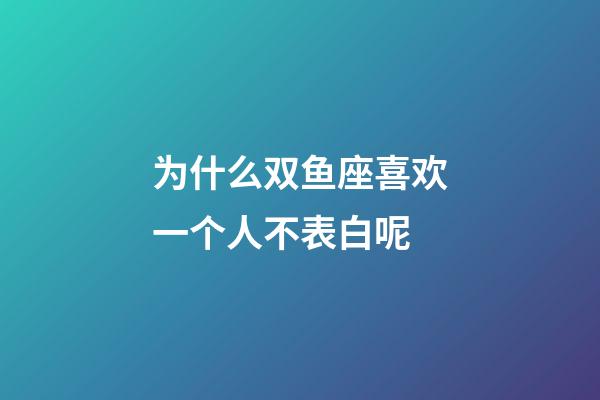 为什么双鱼座喜欢一个人不表白呢-第1张-星座运势-玄机派