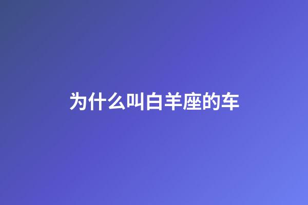 为什么叫白羊座的车-第1张-星座运势-玄机派