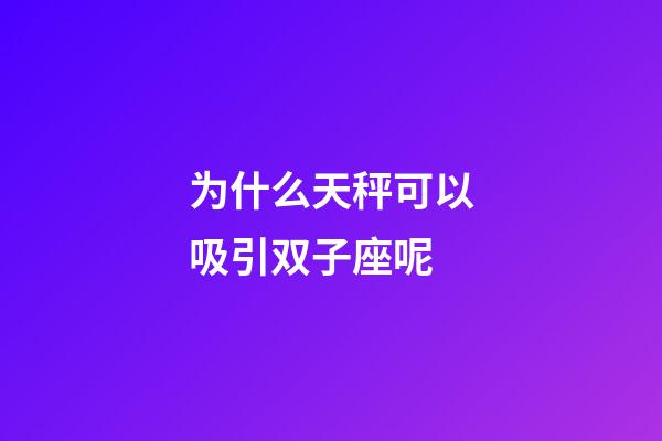 为什么天秤可以吸引双子座呢-第1张-星座运势-玄机派