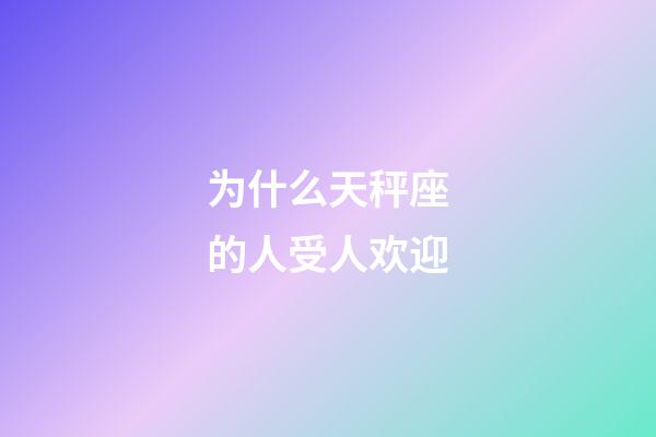 为什么天秤座的人受人欢迎-第1张-星座运势-玄机派