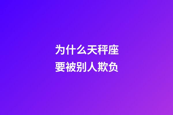 为什么天秤座要被别人欺负-第1张-星座运势-玄机派